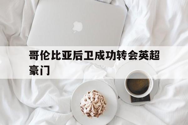 爱游戏app下载-哥伦比亚后卫成功转会英超豪门