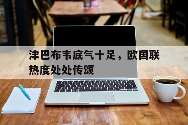 爱游戏官网-津巴布韦底气十足，欧国联热度处处传颂的简单介绍