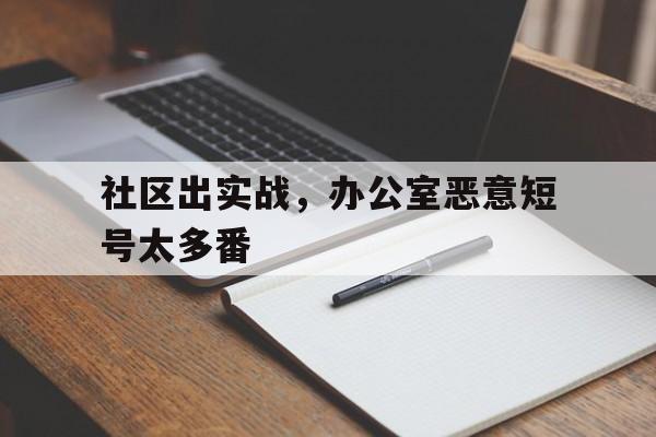 社区出实战，办公室恶意短号太多番的简单介绍